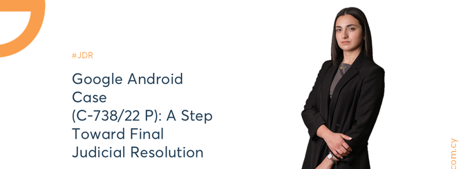 Google Android Case (C-738/22 P): A Step Toward Final Judicial Resolution