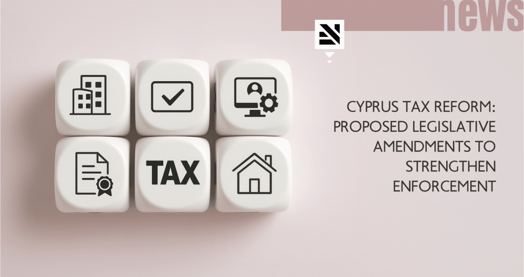 Cyprus Tax Reform: Proposed Legislative Amendments to Strengthen Enforcement
