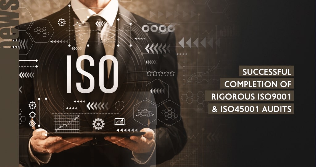 Successful completion of rigorous ISO9001 and ISO45001 audits